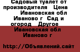 Садовый туалет от производителя › Цена ­ 8 000 - Ивановская обл., Иваново г. Сад и огород » Другое   . Ивановская обл.,Иваново г.